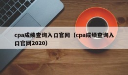 cpa成绩查询入口官网（cpa成绩查询入口官网2020）