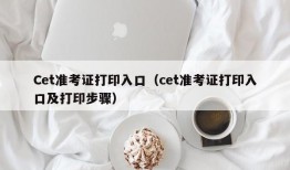 Cet准考证打印入口（cet准考证打印入口及打印步骤）