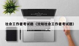 社会工作者考试题（沈阳社会工作者考试题）