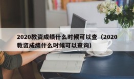 2020教资成绩什么时候可以查（2020教资成绩什么时候可以查询）