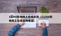 12366税务网上在线咨询（12366税务网上在线咨询电话）