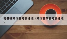 零基础如何自考会计证（如何自学自考会计证）