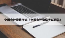 全国会计资格考试（全国会计资格考试网站）