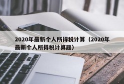 2020年最新个人所得税计算（2020年最新个人所得税计算题）