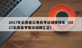 2017年云南省公务员考试成绩排名（2017云南省考笔试成绩汇总）