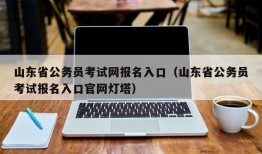 山东省公务员考试网报名入口（山东省公务员考试报名入口官网灯塔）