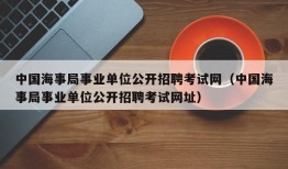 中国海事局事业单位公开招聘考试网（中国海事局事业单位公开招聘考试网址）