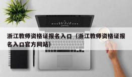 浙江教师资格证报名入口（浙江教师资格证报名入口官方网站）