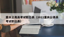 重庆公务员考试职位表（2022重庆公务员考试职位表）