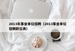 2013年事业单位招聘（2013事业单位招聘职位表）