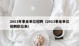 2013年事业单位招聘（2013事业单位招聘职位表）