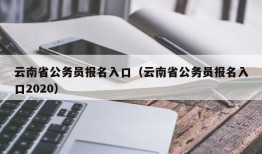 云南省公务员报名入口（云南省公务员报名入口2020）