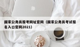 国家公务员报考网址官网（国家公务员考试报名入口官网2021）