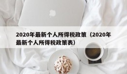 2020年最新个人所得税政策（2020年最新个人所得税政策表）