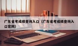 广东省考成绩查询入口（广东省考成绩查询入口官网）