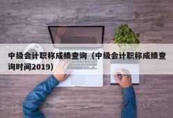 中级会计职称成绩查询（中级会计职称成绩查询时间2019）