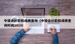 中级会计职称成绩查询（中级会计职称成绩查询时间2019）