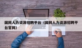 国网人力资源招聘平台（国网人力资源招聘平台官网）