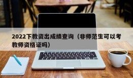 2022下教资出成绩查询（非师范生可以考教师资格证吗）