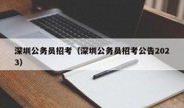 深圳公务员招考（深圳公务员招考公告2023）