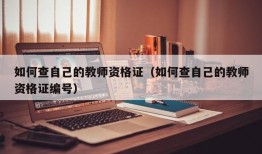 如何查自己的教师资格证（如何查自己的教师资格证编号）