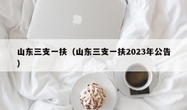 山东三支一扶（山东三支一扶2023年公告）