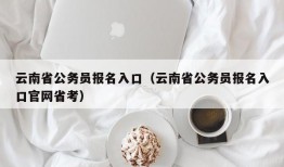 云南省公务员报名入口（云南省公务员报名入口官网省考）