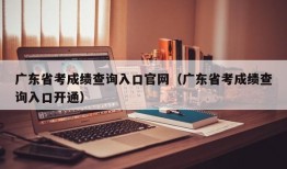 广东省考成绩查询入口官网（广东省考成绩查询入口开通）