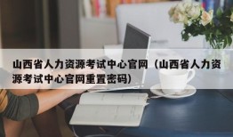 山西省人力资源考试中心官网（山西省人力资源考试中心官网重置密码）