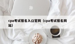 cpa考试报名入口官网（cpa考试报名网站）