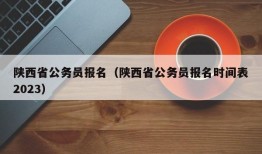 陕西省公务员报名（陕西省公务员报名时间表2023）