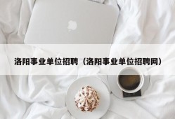 洛阳事业单位招聘（洛阳事业单位招聘网）