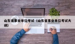 山东省事业单位考试（山东省事业单位考试大纲）