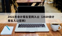 2021年会计报名官网入口（2020会计报名入口官网）