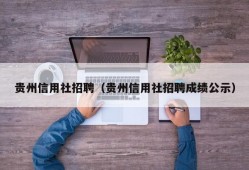 贵州信用社招聘（贵州信用社招聘成绩公示）