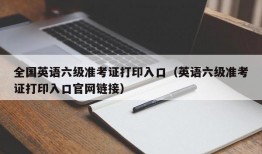 全国英语六级准考证打印入口（英语六级准考证打印入口官网链接）