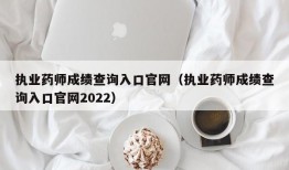 执业药师成绩查询入口官网（执业药师成绩查询入口官网2022）