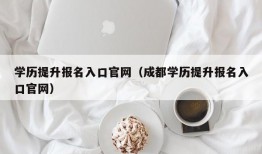 学历提升报名入口官网（成都学历提升报名入口官网）