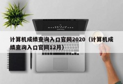 计算机成绩查询入口官网2020（计算机成绩查询入口官网12月）