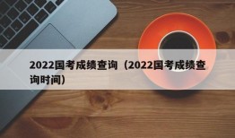 2022国考成绩查询（2022国考成绩查询时间）