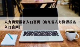 人力资源报名入口官网（山东省人力资源报名入口官网）