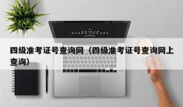 四级准考证号查询网（四级准考证号查询网上查询）