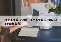 保定事业单位招聘（保定事业单位招聘2023年公告公布）