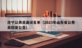 济宁公务员面试名单（2023年山东省公务员招录公告）