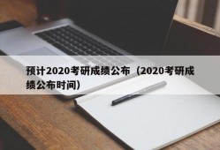 预计2020考研成绩公布（2020考研成绩公布时间）