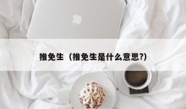 推免生（推免生是什么意思?）