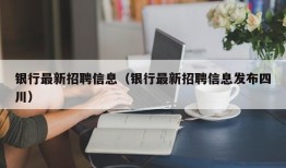 银行最新招聘信息（银行最新招聘信息发布四川）