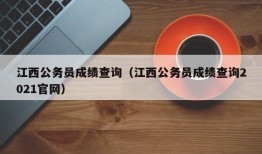 江西公务员成绩查询（江西公务员成绩查询2021官网）