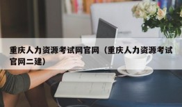 重庆人力资源考试网官网（重庆人力资源考试官网二建）