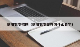 信阳农专招聘（信阳农专现在叫什么名字）